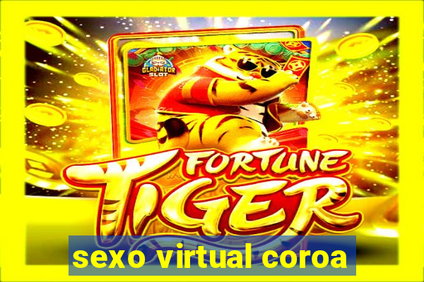 sexo virtual coroa